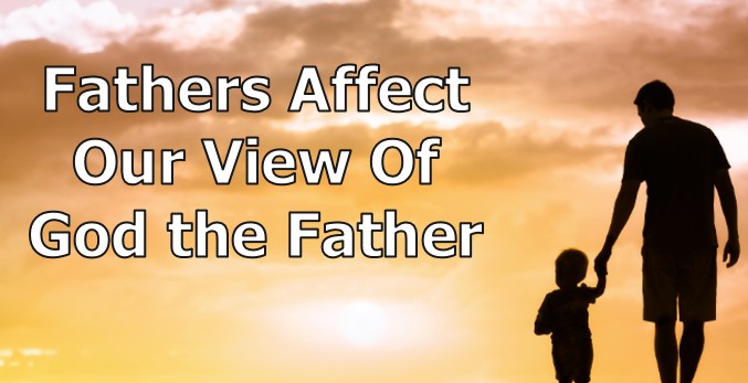 Fathers Affect Our View of God the Father